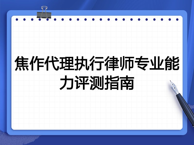 焦作代理执行律师专业能力评测指南