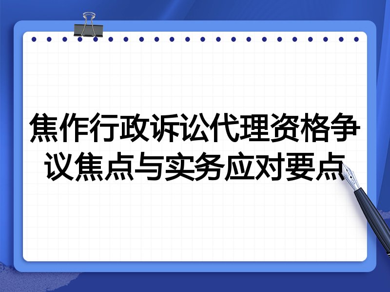 焦作行政诉讼代理资格争议焦点与实务应对要点