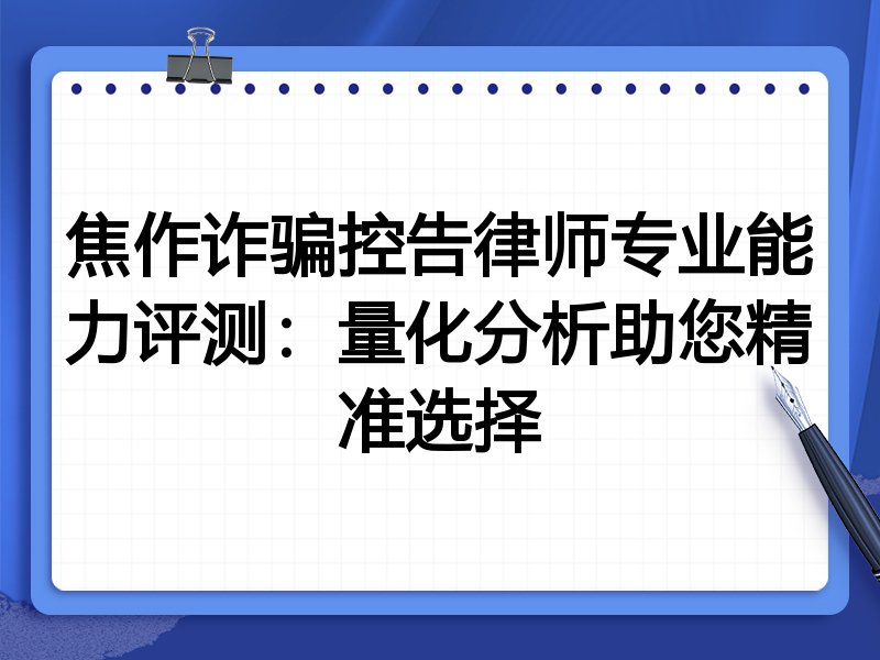 焦作诈骗控告律师专业能力评测：量化分析助您精准选择