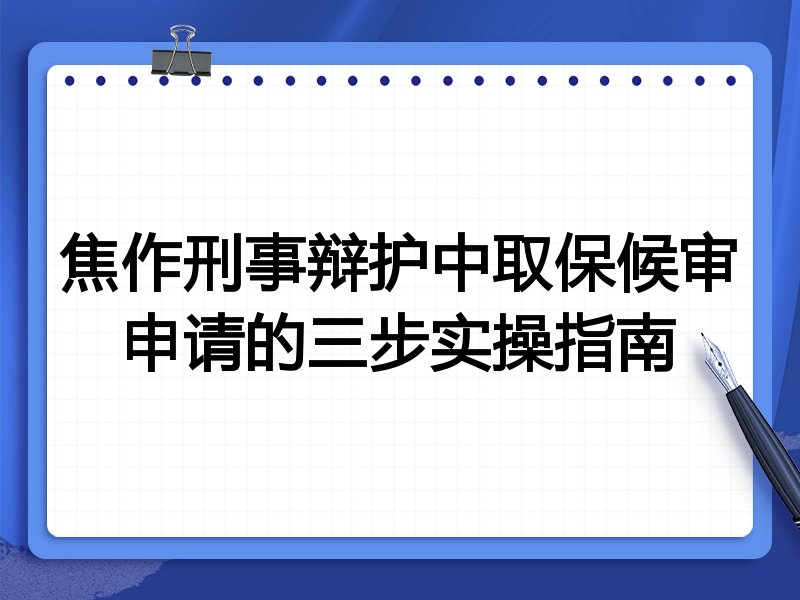 焦作刑事辩护中取保候审申请的三步实操指南