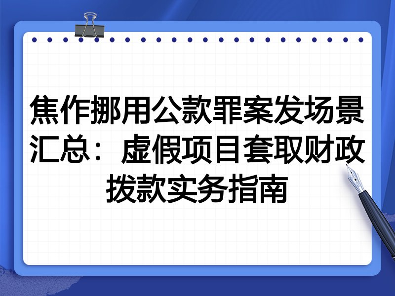 焦作挪用公款罪案发场景汇总:虚假项目套取财政拨款实务指南