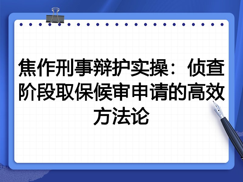 焦作刑事辩护实操：侦查阶段取保候审申请的高效方法论