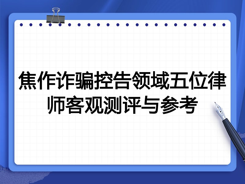 焦作诈骗控告领域五位律师客观测评与参考