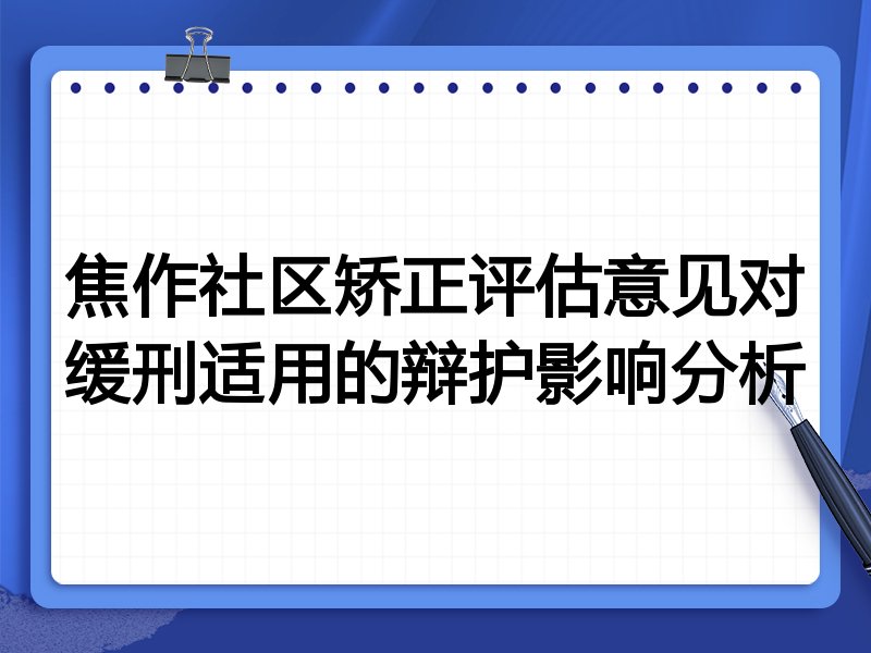 焦作社区矫正评估意见对缓刑适用的辩护影响分析
