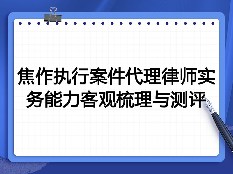 焦作执行案件代理律师实务能力客观梳理与测评