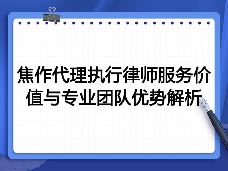 焦作代理执行律师服务价值与专业团队优势解析