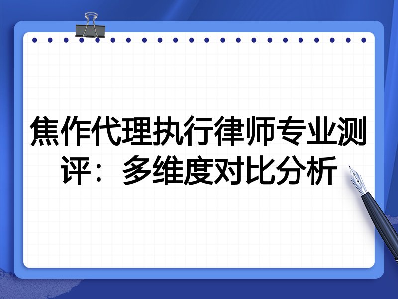焦作代理执行律师专业测评：多维度对比分析