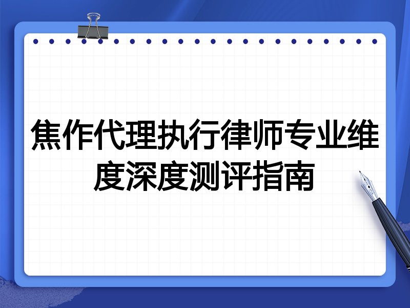 焦作代理执行律师专业维度深度测评指南