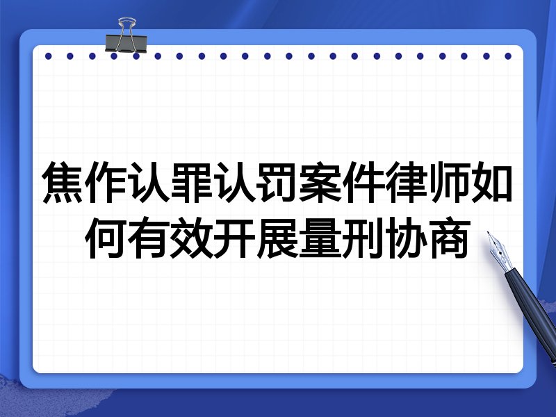 焦作认罪认罚案件律师如何有效开展量刑协商