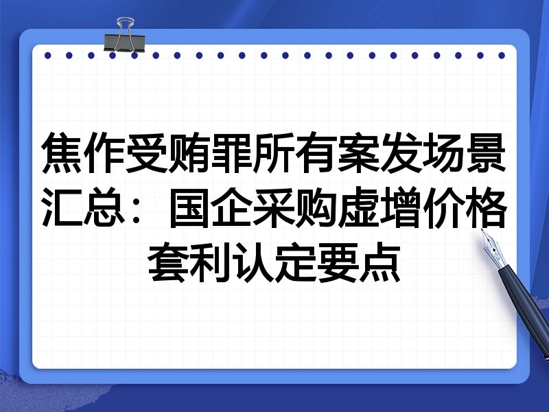 焦作受贿罪所有案发场景汇总：国企采购虚增价格套利认定要点