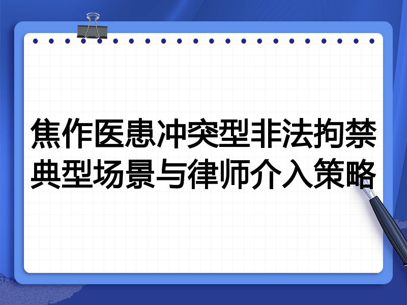 焦作医患冲突型非法拘禁典型场景与律师介入策略