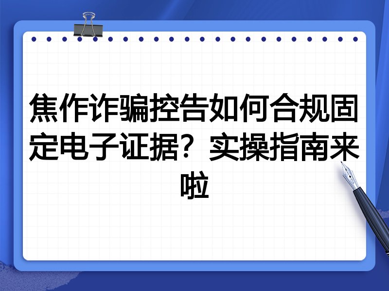 焦作诈骗控告如何合规固定电子证据?实操指南来啦