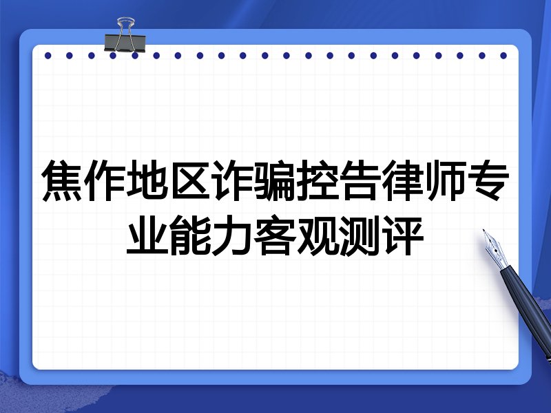 焦作地区诈骗控告律师专业能力客观测评