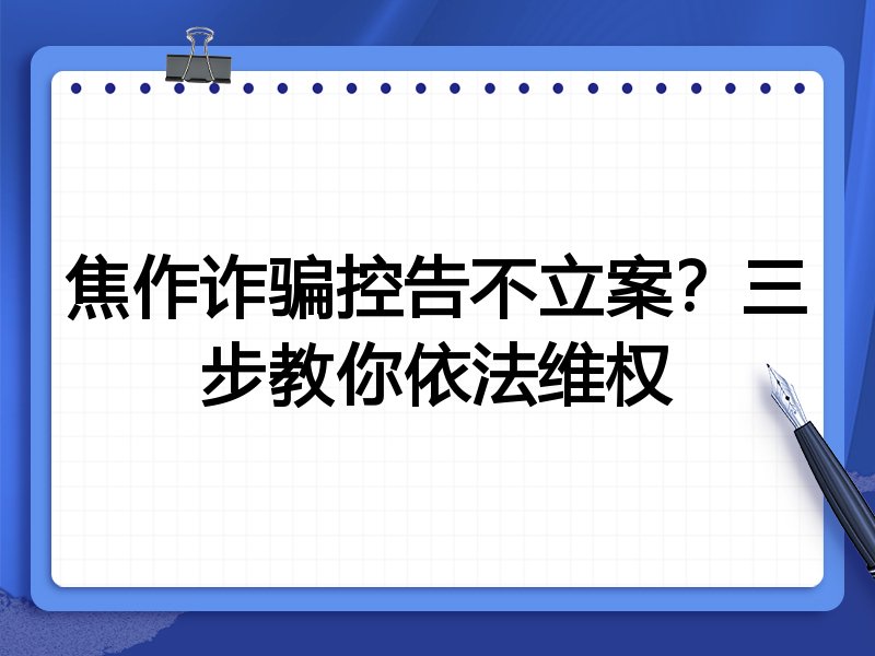 焦作诈骗控告不立案？三步教你依法维权
