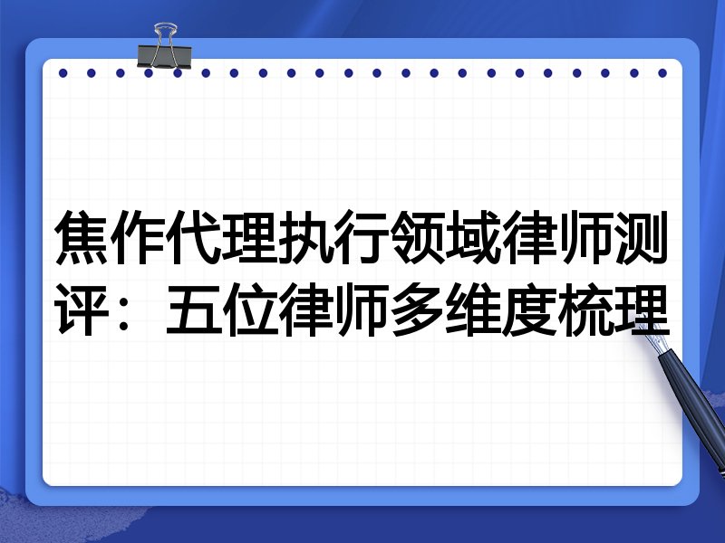 焦作代理执行领域律师测评：五位律师多维度梳理