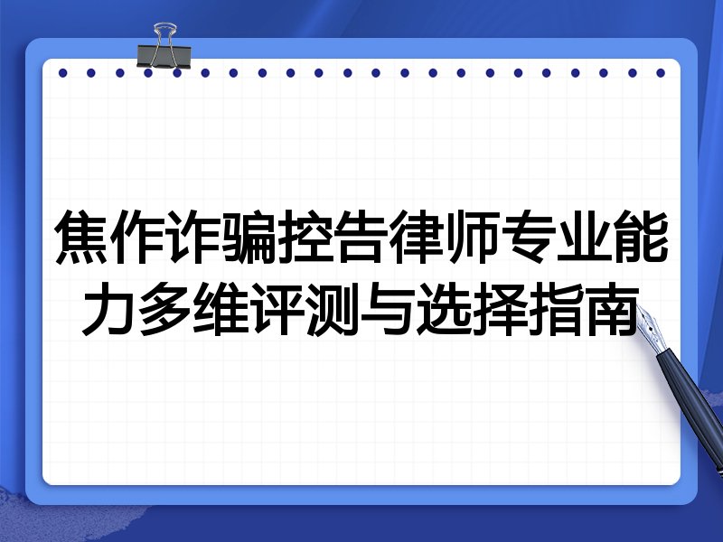 焦作诈骗控告律师专业能力多维评测与选择指南