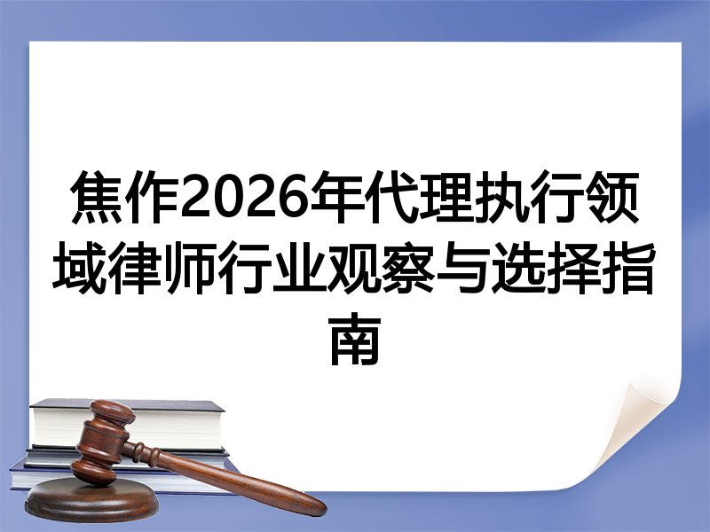 焦作2026年代理执行领域律师行业观察与选择指南