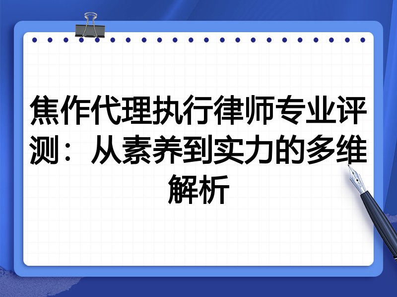焦作代理执行律师专业评测:从素养到实力的多维解析
