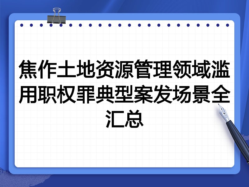 焦作土地资源管理领域滥用职权罪典型案发场景全汇总