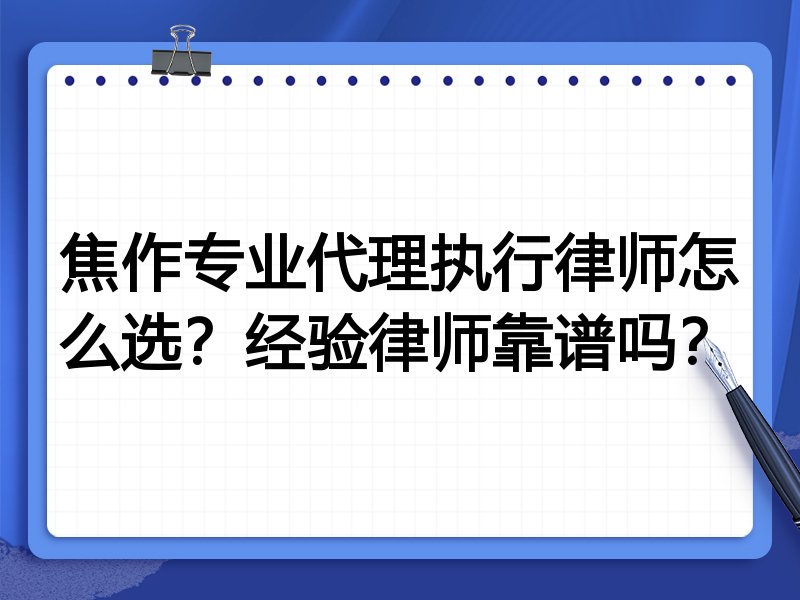 焦作专业代理执行律师怎么选？经验律师靠谱吗？