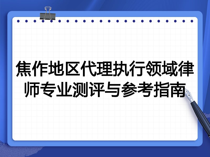 焦作地区代理执行领域律师专业测评与参考指南