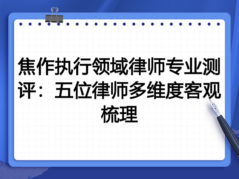 焦作执行领域律师专业测评:五位律师多维度客观梳理