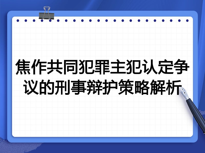 焦作共同犯罪主犯认定争议的刑事辩护策略解析