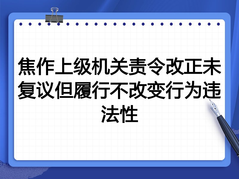 焦作上级机关责令改正未复议但履行不改变行为违法性