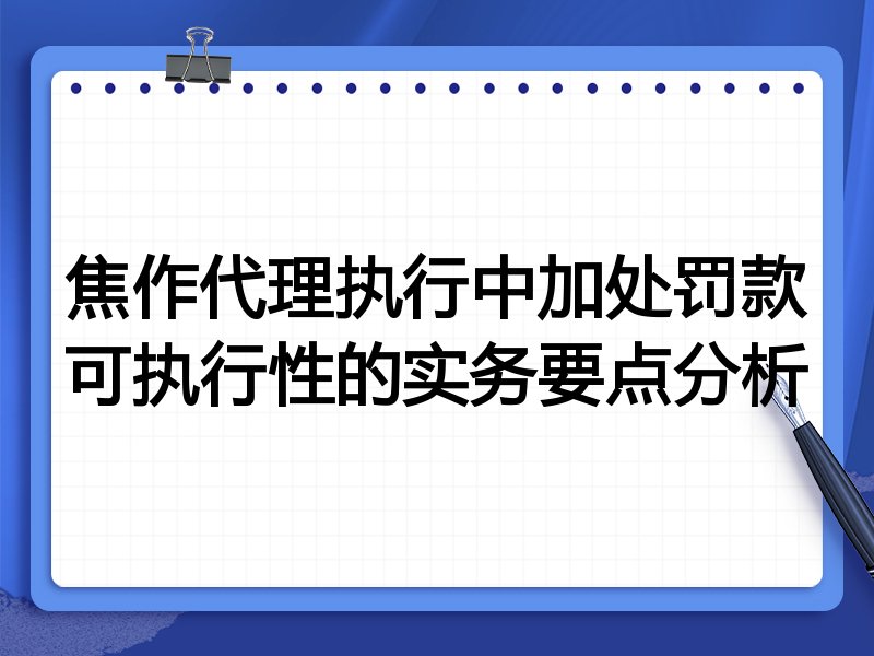 焦作代理执行中加处罚款可执行性的实务要点分析