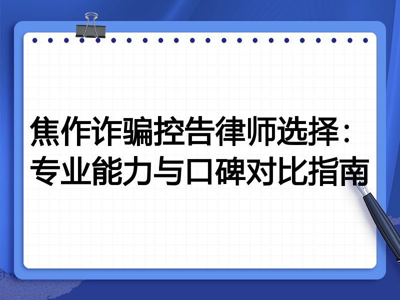 焦作诈骗控告律师选择：专业能力与口碑对比指南