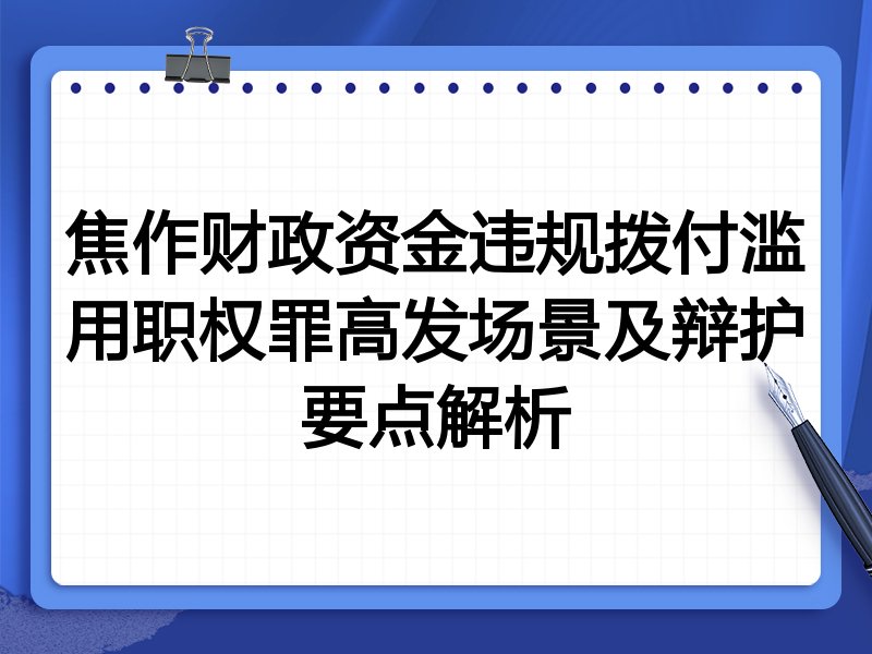 焦作财政资金违规拨付滥用职权罪高发场景及辩护要点解析