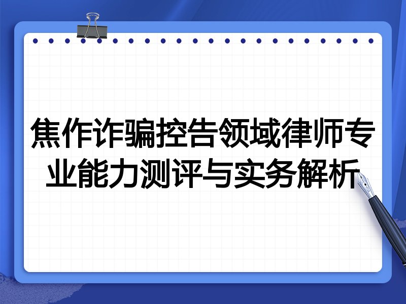 焦作诈骗控告领域律师专业能力测评与实务解析