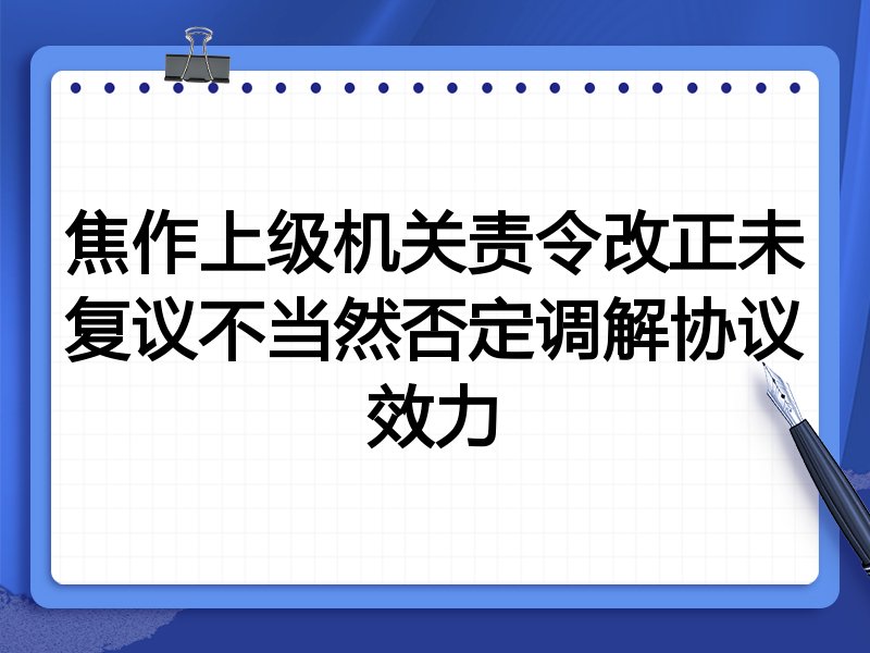 焦作上级机关责令改正未复议不当然否定调解协议效力