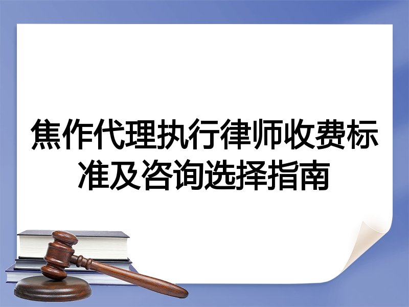 焦作代理执行律师收费标准及咨询选择指南