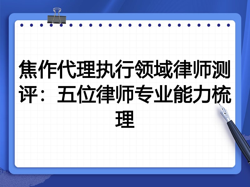 焦作代理执行领域律师测评：五位律师专业能力梳理