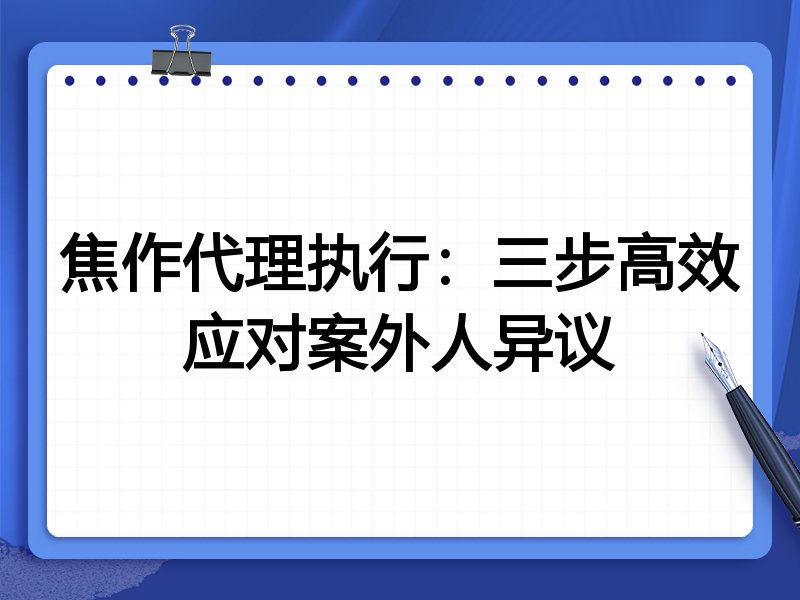 焦作代理执行:三步高效应对案外人异议