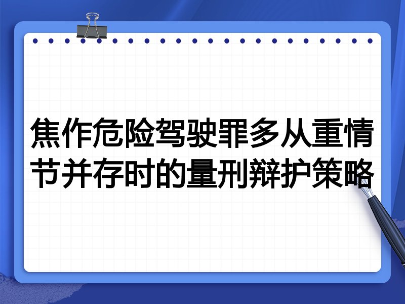 焦作危险驾驶罪多从重情节并存时的量刑辩护策略