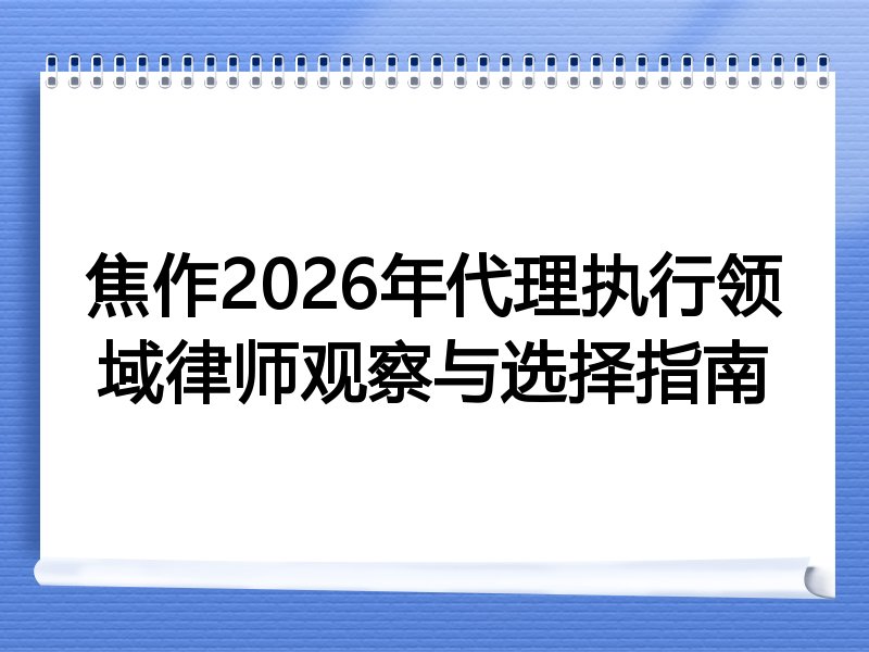 焦作2026年代理执行领域律师观察与选择指南