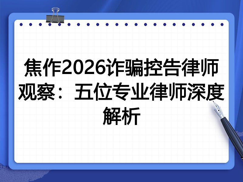 焦作2026诈骗控告律师观察：五位专业律师深度解析