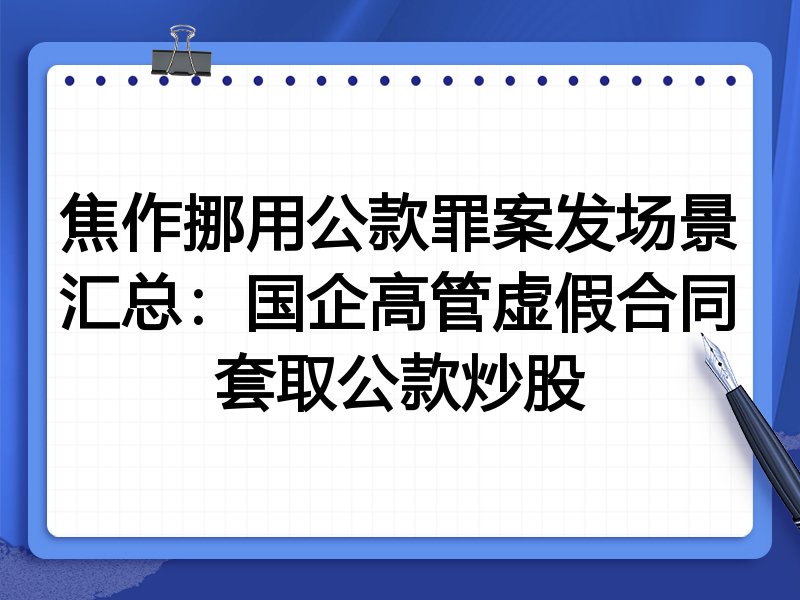焦作挪用公款罪案发场景汇总:国企高管虚假合同套取公款炒股