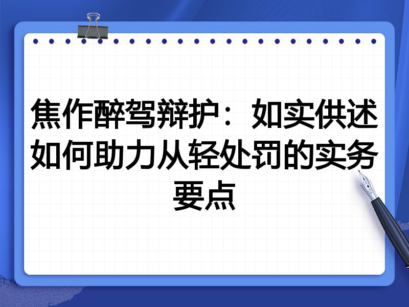 焦作醉驾辩护:如实供述如何助力从轻处罚的实务要点