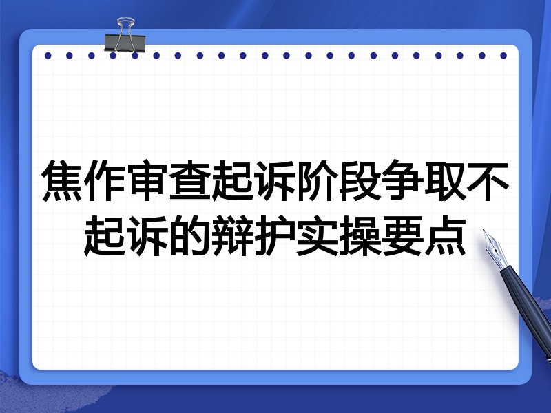 焦作审查起诉阶段争取不起诉的辩护实操要点
