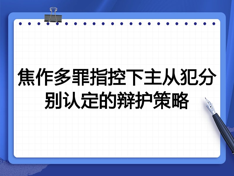 焦作多罪指控下主从犯分别认定的辩护策略