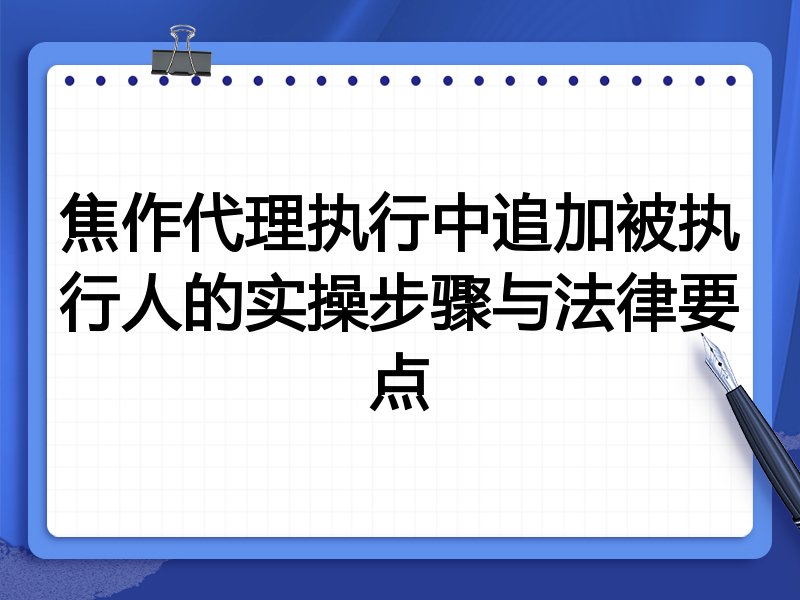 焦作代理执行中追加被执行人的实操步骤与法律要点