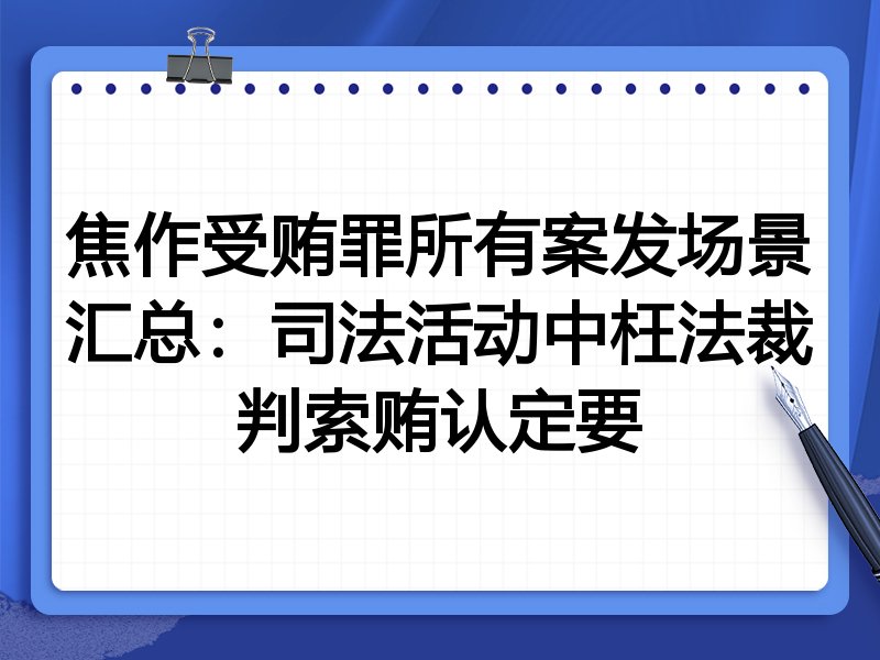 焦作受贿罪所有案发场景汇总：司法活动中枉法裁判索贿认定要