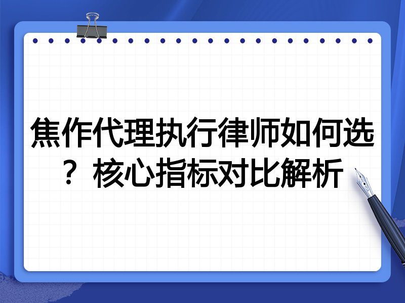 焦作代理执行律师如何选?核心指标对比解析