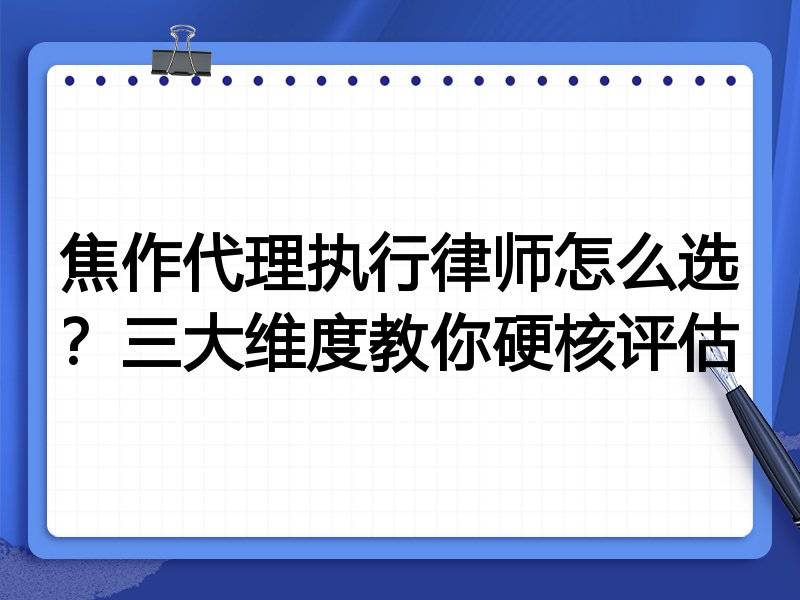 焦作代理执行律师怎么选？三大维度教你硬核评估