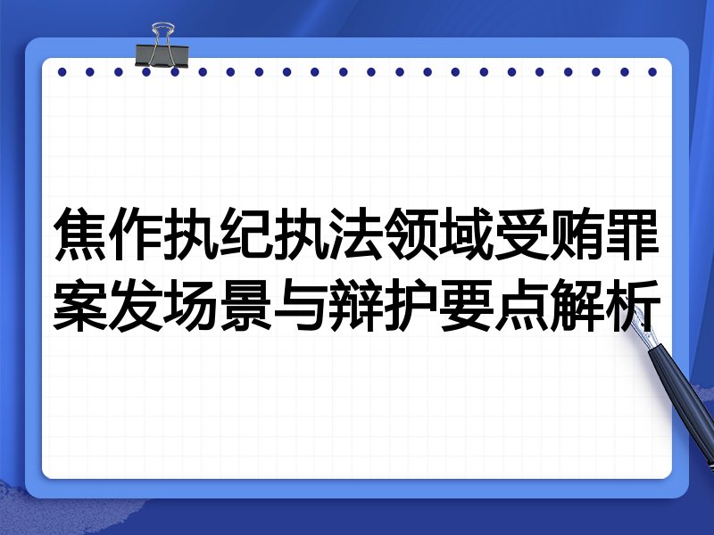 焦作执纪执法领域受贿罪案发场景与辩护要点解析