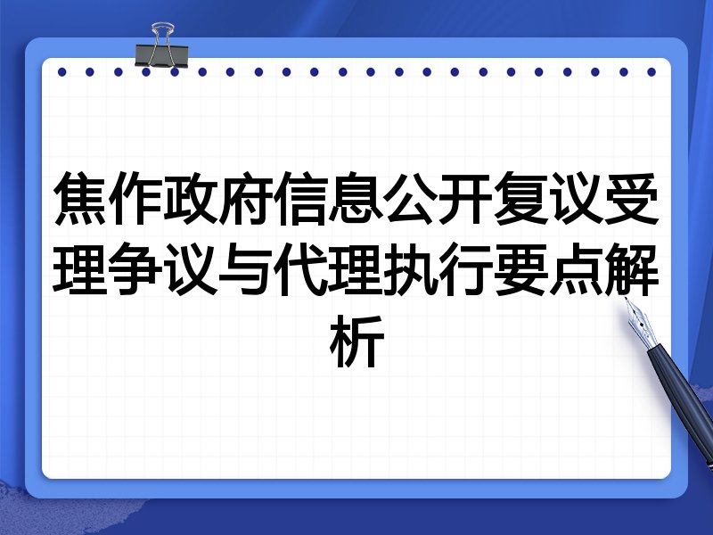 焦作政府信息公开复议受理争议与代理执行要点解析