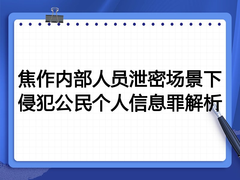焦作内部人员泄密场景下侵犯公民个人信息罪解析
